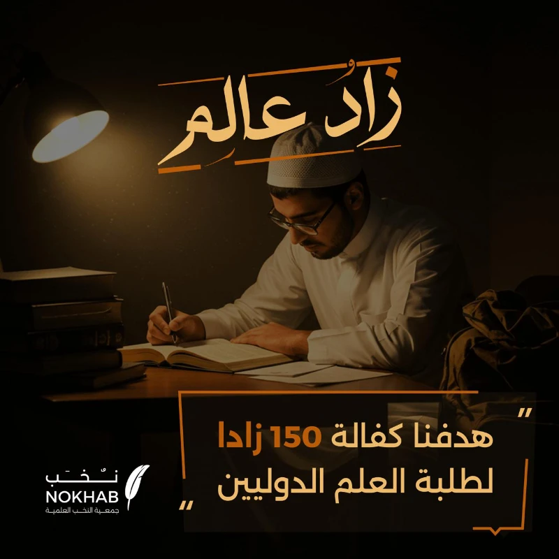 زاد عالمفي جمعية النخب العلمية ببريدةنحتضن طلاب العلم القادمين من شتى بلدان العالمجاؤوا إلى المملكة ليغرفوا من معين العلم الشرعيويعودوا إلى أوطانهم دعاة ومعلمين ينشرون الخير والنورتبرعك في زاد عالم يمدهم بما يعينهم في رحلتهم العلميةمن تعليم ينير عقولهم ورعاية تحفظ كرامتهموتمكين يعدهم للعطا في أوطانهم